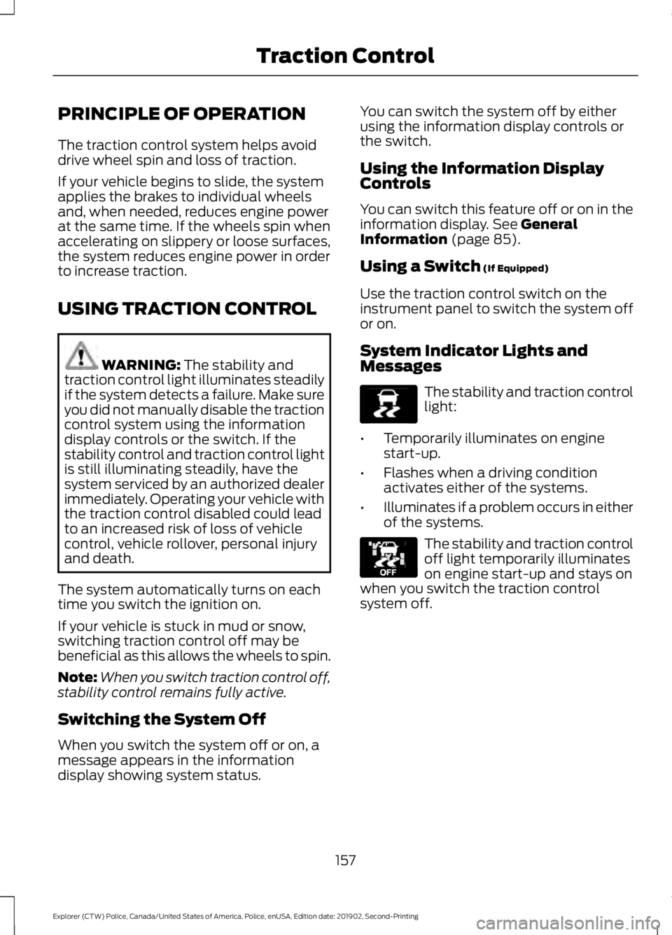 FORD POLICE INTERCEPTOR 2020 Owners Manual PRINCIPLE OF OPERATION
The traction control system helps avoid
drive wheel spin and loss of traction.
If your vehicle begins to slide, the system
applies the brakes to individual wheels
and, when need FORD POLICE INTERCEPTOR 2020 Owners Manual PRINCIPLE OF OPERATION
The traction control system helps avoid
drive wheel spin and loss of traction.
If your vehicle begins to slide, the system
applies the brakes to individual wheels
and, when need