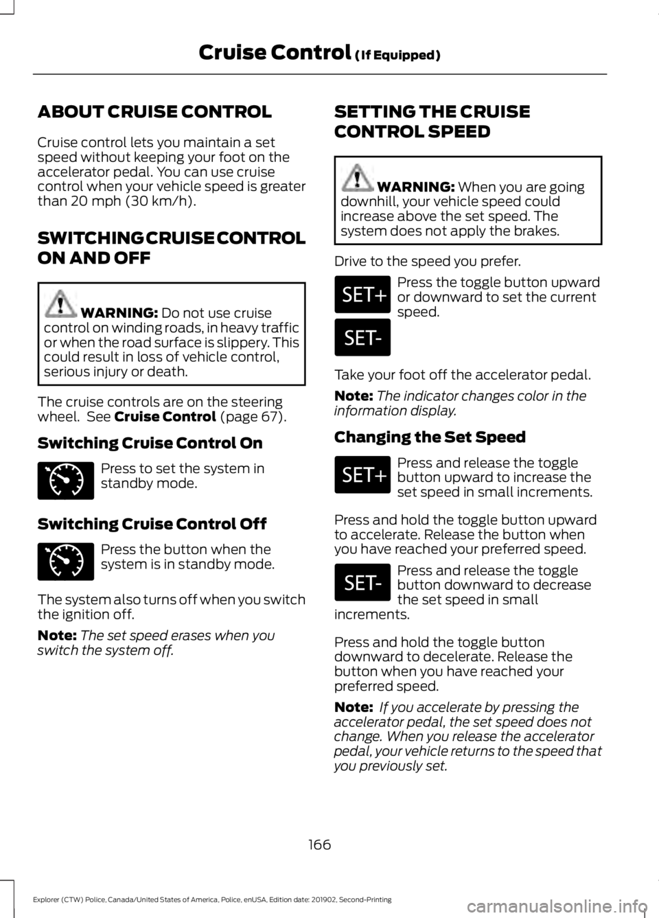 FORD POLICE INTERCEPTOR 2020 Owners Manual ABOUT CRUISE CONTROL
Cruise control lets you maintain a set
speed without keeping your foot on the
accelerator pedal. You can use cruise
control when your vehicle speed is greater
than 20 mph (30 km/h FORD POLICE INTERCEPTOR 2020 Owners Manual ABOUT CRUISE CONTROL
Cruise control lets you maintain a set
speed without keeping your foot on the
accelerator pedal. You can use cruise
control when your vehicle speed is greater
than 20 mph (30 km/h