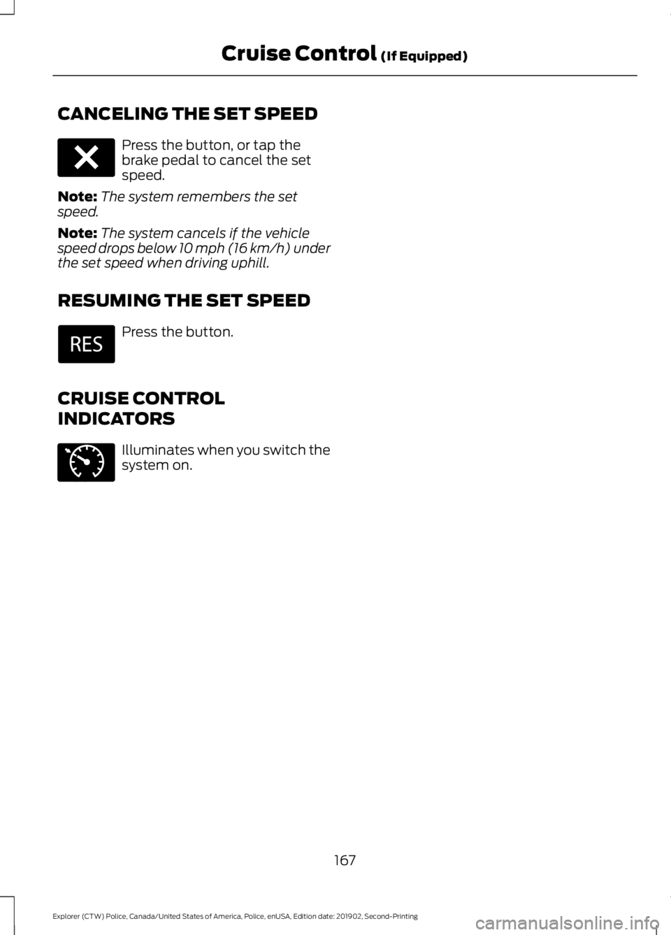 FORD POLICE INTERCEPTOR 2020  Owners Manual CANCELING THE SET SPEED
Press the button, or tap the
brake pedal to cancel the set
speed.
Note: The system remembers the set
speed.
Note: The system cancels if the vehicle
speed drops below 10 mph (16