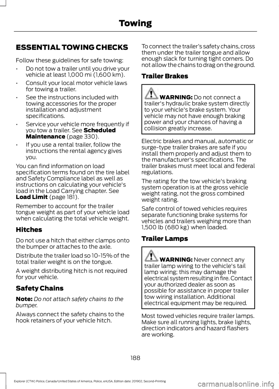 FORD POLICE INTERCEPTOR 2020 Owners Manual ESSENTIAL TOWING CHECKS
Follow these guidelines for safe towing:
•
Do not tow a trailer until you drive your
vehicle at least 1,000 mi (1,600 km).
• Consult your local motor vehicle laws
for towin FORD POLICE INTERCEPTOR 2020 Owners Manual ESSENTIAL TOWING CHECKS
Follow these guidelines for safe towing:
•
Do not tow a trailer until you drive your
vehicle at least 1,000 mi (1,600 km).
• Consult your local motor vehicle laws
for towin