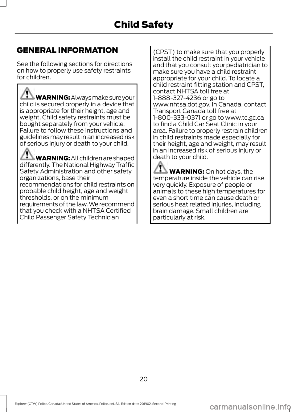 FORD POLICE INTERCEPTOR 2020 Owners Manual GENERAL INFORMATION
See the following sections for directions
on how to properly use safety restraints
for children.
WARNING: Always make sure your
child is secured properly in a device that
is approp