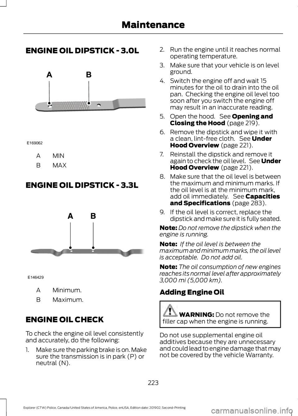 FORD POLICE INTERCEPTOR 2020  Owners Manual ENGINE OIL DIPSTICK - 3.0L
MINA
MAX
B
ENGINE OIL DIPSTICK - 3.3L Minimum.
A
Maximum.
B
ENGINE OIL CHECK
To check the engine oil level consistently
and accurately, do the following:
1. Make sure the pa