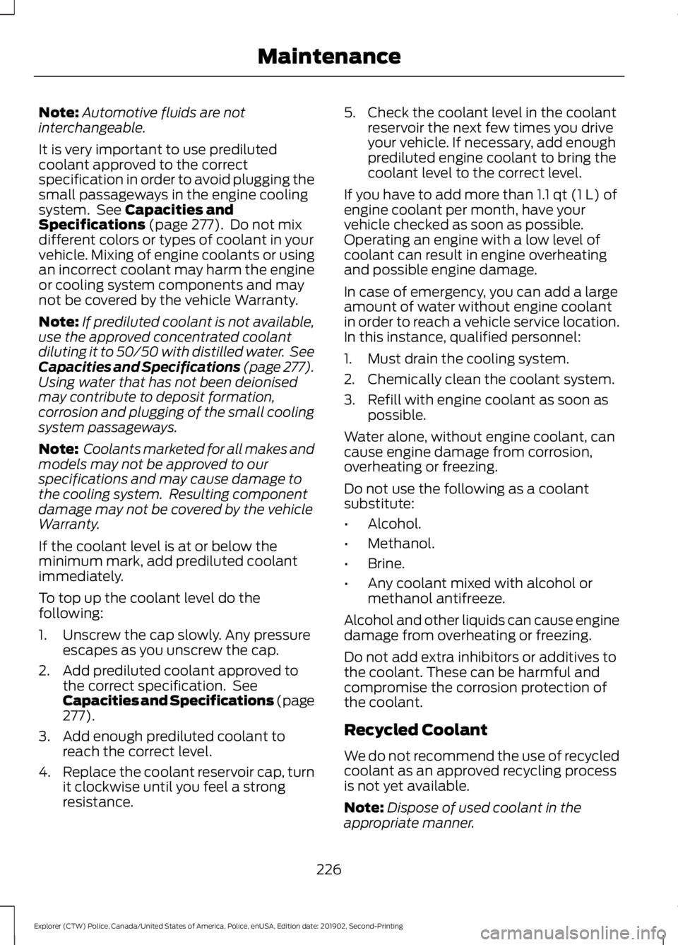 FORD POLICE INTERCEPTOR 2020 Owners Manual Note:
Automotive fluids are not
interchangeable.
It is very important to use prediluted
coolant approved to the correct
specification in order to avoid plugging the
small passageways in the engine coo FORD POLICE INTERCEPTOR 2020 Owners Manual Note:
Automotive fluids are not
interchangeable.
It is very important to use prediluted
coolant approved to the correct
specification in order to avoid plugging the
small passageways in the engine coo