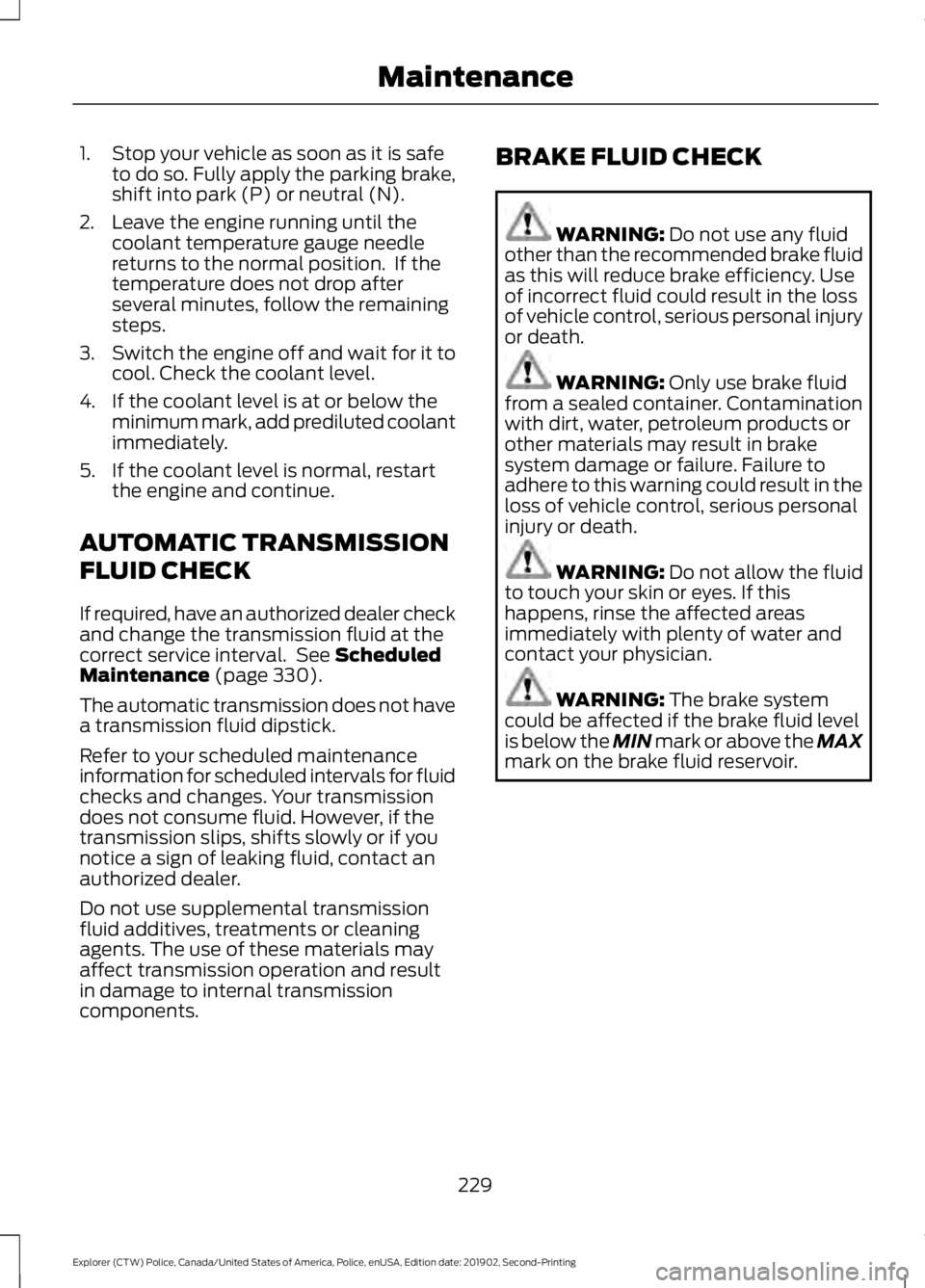 FORD POLICE INTERCEPTOR 2020 Owners Manual 1. Stop your vehicle as soon as it is safe
to do so. Fully apply the parking brake,
shift into park (P) or neutral (N).
2. Leave the engine running until the coolant temperature gauge needle
returns t FORD POLICE INTERCEPTOR 2020 Owners Manual 1. Stop your vehicle as soon as it is safe
to do so. Fully apply the parking brake,
shift into park (P) or neutral (N).
2. Leave the engine running until the coolant temperature gauge needle
returns t