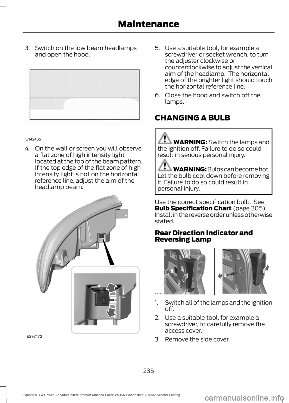 FORD POLICE INTERCEPTOR 2020 User Guide 3. Switch on the low beam headlamps
and open the hood. 4. On the wall or screen you will observe
a flat zone of high intensity light
located at the top of the beam pattern.
If the top edge of the flat FORD POLICE INTERCEPTOR 2020 User Guide 3. Switch on the low beam headlamps
and open the hood. 4. On the wall or screen you will observe
a flat zone of high intensity light
located at the top of the beam pattern.
If the top edge of the flat