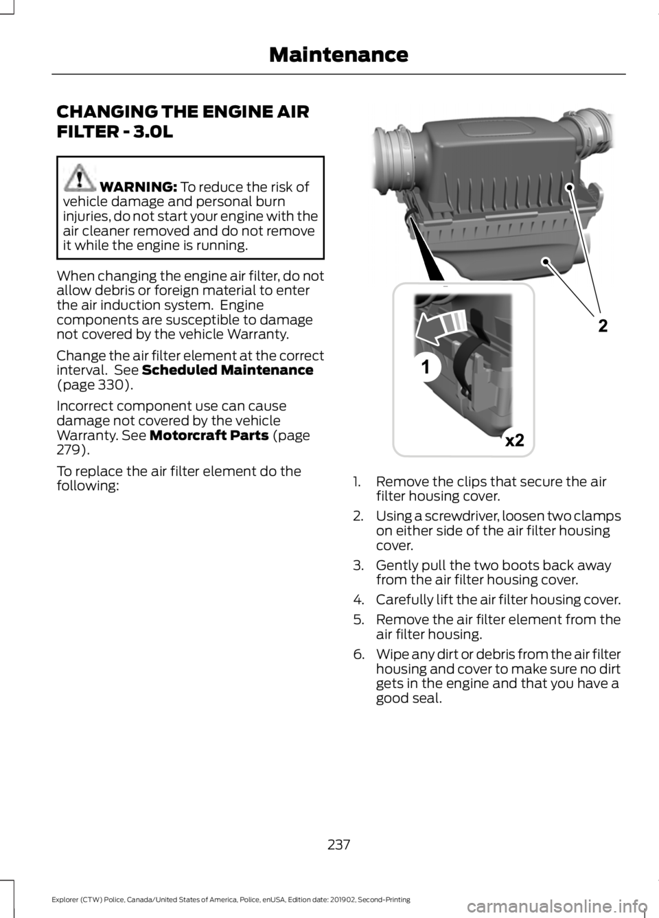 FORD POLICE INTERCEPTOR 2020  Owners Manual CHANGING THE ENGINE AIR
FILTER - 3.0L
WARNING: To reduce the risk of
vehicle damage and personal burn
injuries, do not start your engine with the
air cleaner removed and do not remove
it while the eng