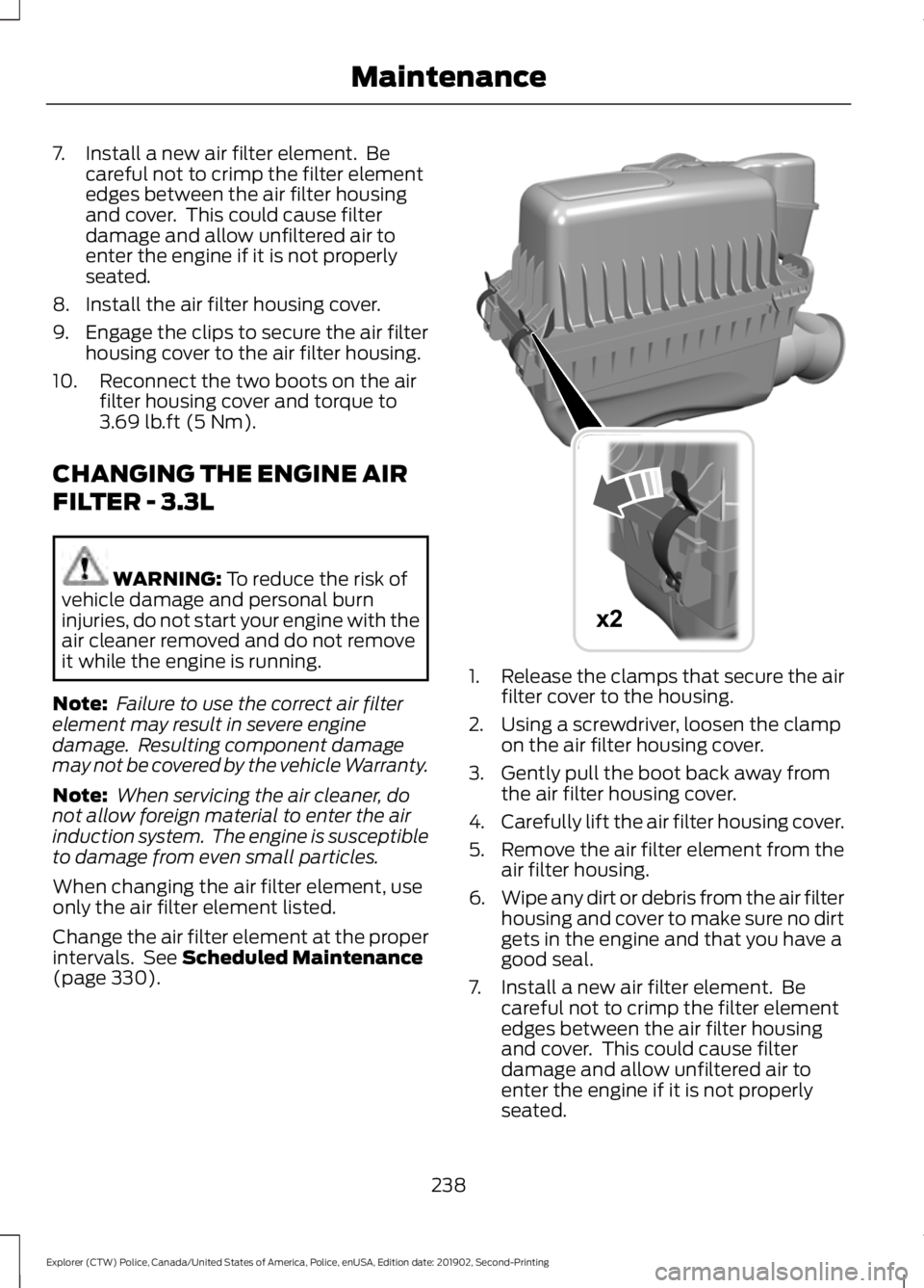 FORD POLICE INTERCEPTOR 2020  Owners Manual 7. Install a new air filter element.  Be
careful not to crimp the filter element
edges between the air filter housing
and cover.  This could cause filter
damage and allow unfiltered air to
enter the e