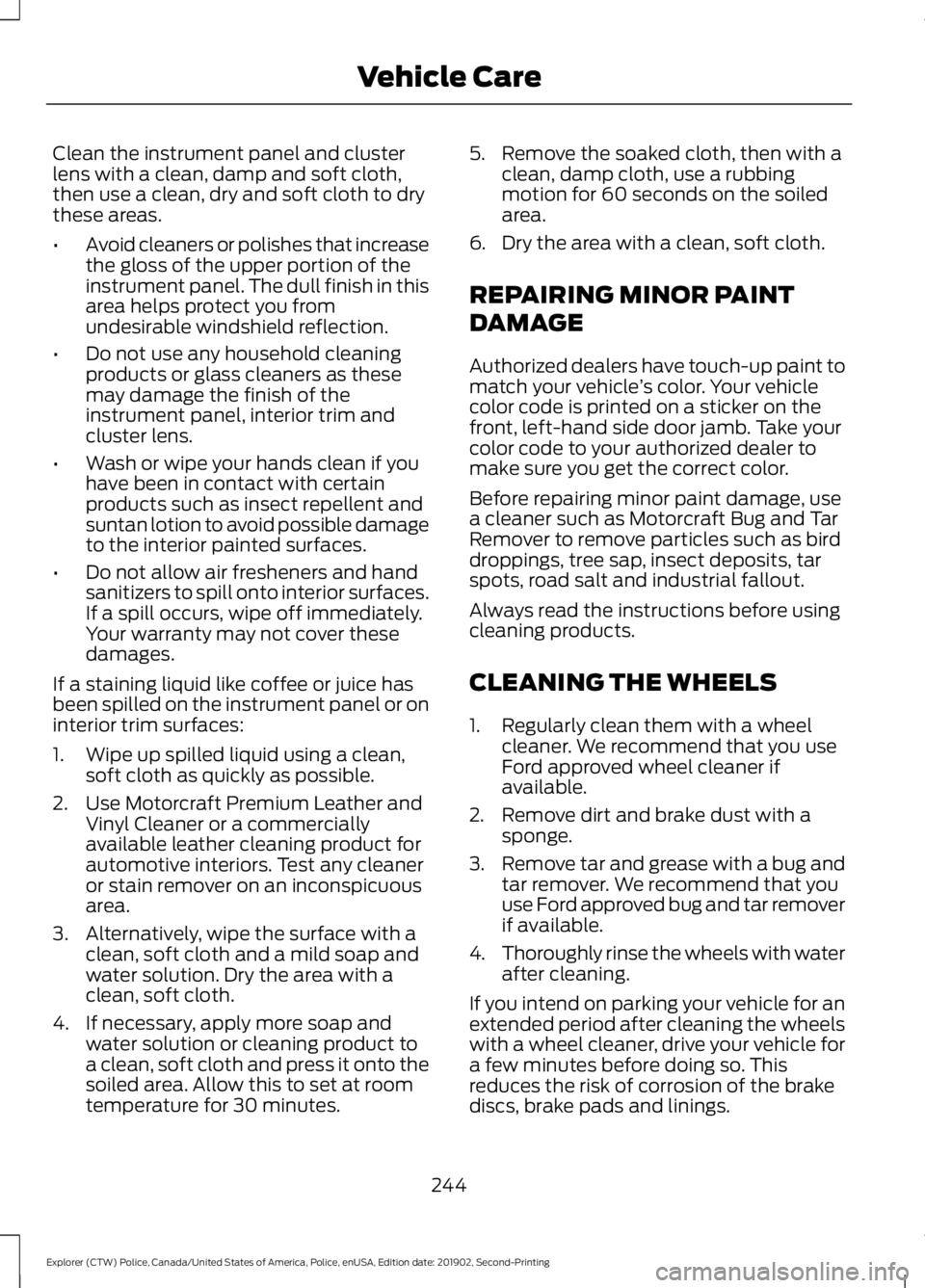 FORD POLICE INTERCEPTOR 2020 Owners Manual Clean the instrument panel and cluster
lens with a clean, damp and soft cloth,
then use a clean, dry and soft cloth to dry
these areas.
•
Avoid cleaners or polishes that increase
the gloss of the up FORD POLICE INTERCEPTOR 2020 Owners Manual Clean the instrument panel and cluster
lens with a clean, damp and soft cloth,
then use a clean, dry and soft cloth to dry
these areas.
•
Avoid cleaners or polishes that increase
the gloss of the up