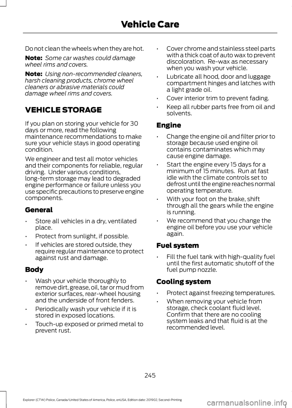 FORD POLICE INTERCEPTOR 2020  Owners Manual Do not clean the wheels when they are hot.
Note:
 Some car washes could damage
wheel rims and covers.
Note:  Using non-recommended cleaners,
harsh cleaning products, chrome wheel
cleaners or abrasive 