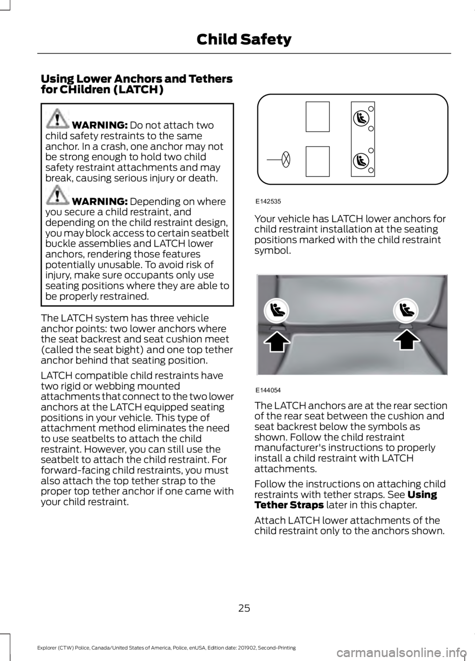 FORD POLICE INTERCEPTOR 2020  Owners Manual Using Lower Anchors and Tethers
for CHildren (LATCH)
WARNING: Do not attach two
child safety restraints to the same
anchor. In a crash, one anchor may not
be strong enough to hold two child
safety res