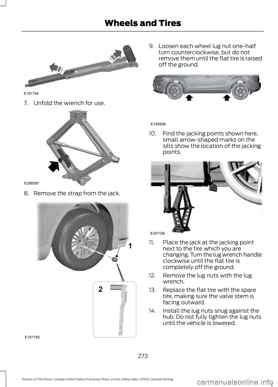 FORD POLICE INTERCEPTOR 2020 Owners Manual 7. Unfold the wrench for use.
8. Remove the strap from the jack. 9. Loosen each wheel lug nut one-half
turn counterclockwise, but do not
remove them until the flat tire is raised
off the ground. 10. F FORD POLICE INTERCEPTOR 2020 Owners Manual 7. Unfold the wrench for use.
8. Remove the strap from the jack. 9. Loosen each wheel lug nut one-half
turn counterclockwise, but do not
remove them until the flat tire is raised
off the ground. 10. F