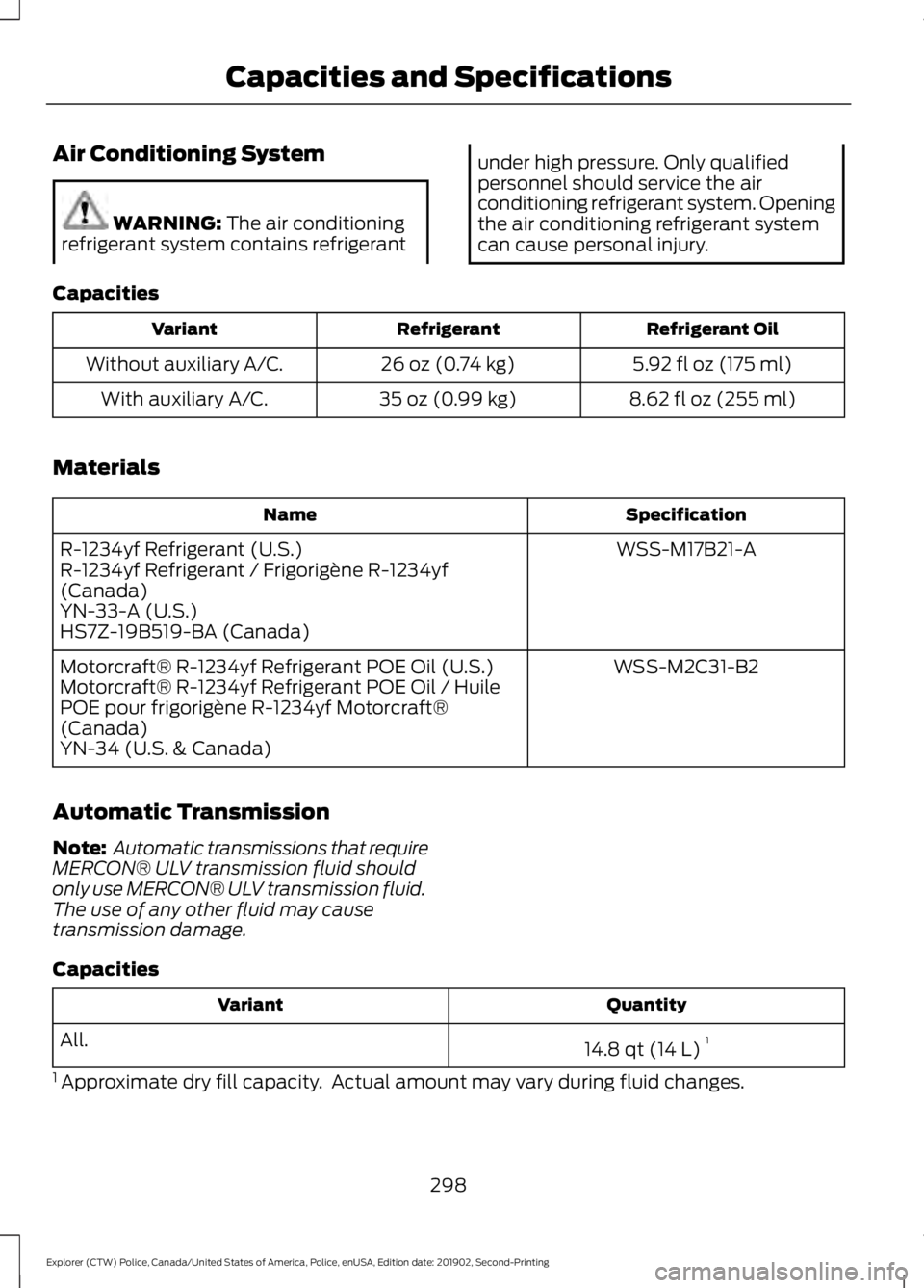 FORD POLICE INTERCEPTOR 2020  Owners Manual Air Conditioning System
WARNING: The air conditioning
refrigerant system contains refrigerant under high pressure. Only qualified
personnel should service the air
conditioning refrigerant system. Open