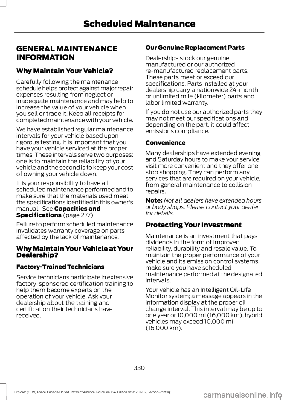 FORD POLICE INTERCEPTOR 2020 Owners Manual GENERAL MAINTENANCE
INFORMATION
Why Maintain Your Vehicle?
Carefully following the maintenance
schedule helps protect against major repair
expenses resulting from neglect or
inadequate maintenance and FORD POLICE INTERCEPTOR 2020 Owners Manual GENERAL MAINTENANCE
INFORMATION
Why Maintain Your Vehicle?
Carefully following the maintenance
schedule helps protect against major repair
expenses resulting from neglect or
inadequate maintenance and