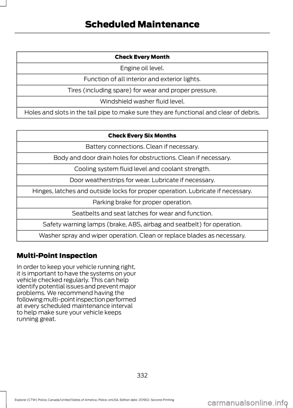 FORD POLICE INTERCEPTOR 2020 Owners Manual Check Every Month
Engine oil level.
Function of all interior and exterior lights.
Tires (including spare) for wear and proper pressure. Windshield washer fluid level.
Holes and slots in the tail pipe FORD POLICE INTERCEPTOR 2020 Owners Manual Check Every Month
Engine oil level.
Function of all interior and exterior lights.
Tires (including spare) for wear and proper pressure. Windshield washer fluid level.
Holes and slots in the tail pipe