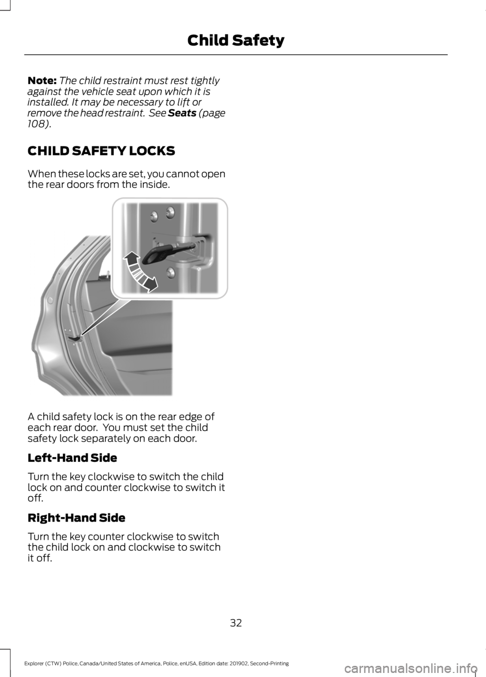FORD POLICE INTERCEPTOR 2020  Owners Manual Note:
The child restraint must rest tightly
against the vehicle seat upon which it is
installed. It may be necessary to lift or
remove the head restraint.  See Seats (page
108).
CHILD SAFETY LOCKS
Whe