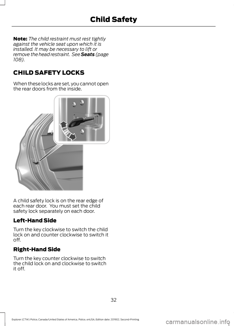 FORD POLICE INTERCEPTOR 2020 Owners Guide Note:
The child restraint must rest tightly
against the vehicle seat upon which it is
installed. It may be necessary to lift or
remove the head restraint.  See Seats (page
108).
CHILD SAFETY LOCKS
Whe