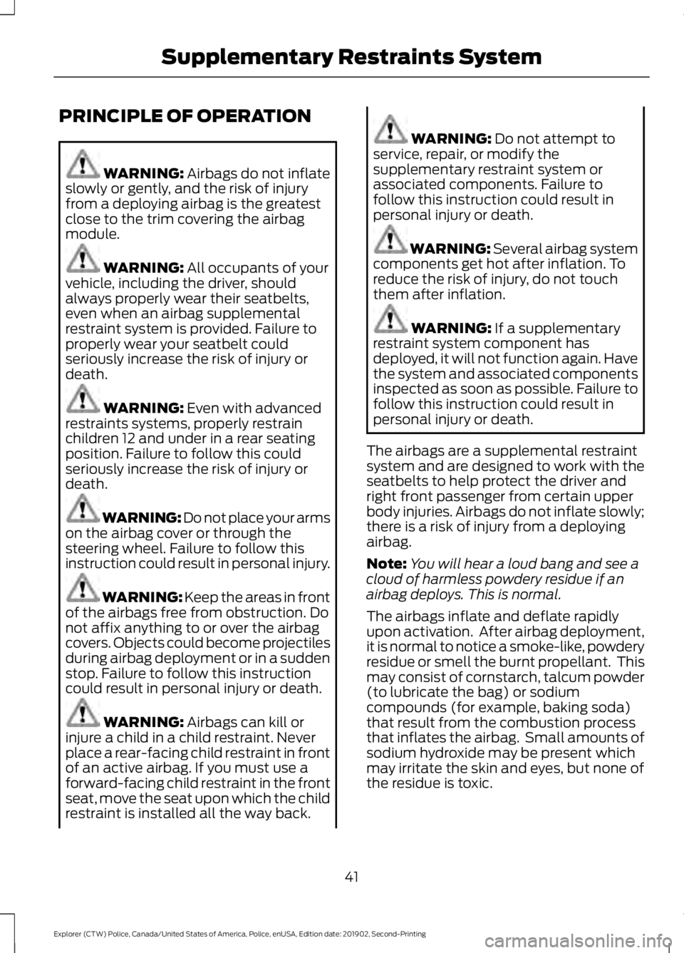 FORD POLICE INTERCEPTOR 2020 Service Manual PRINCIPLE OF OPERATION
WARNING: Airbags do not inflate
slowly or gently, and the risk of injury
from a deploying airbag is the greatest
close to the trim covering the airbag
module. WARNING:
All occu FORD POLICE INTERCEPTOR 2020 Service Manual PRINCIPLE OF OPERATION
WARNING: Airbags do not inflate
slowly or gently, and the risk of injury
from a deploying airbag is the greatest
close to the trim covering the airbag
module. WARNING:
All occu