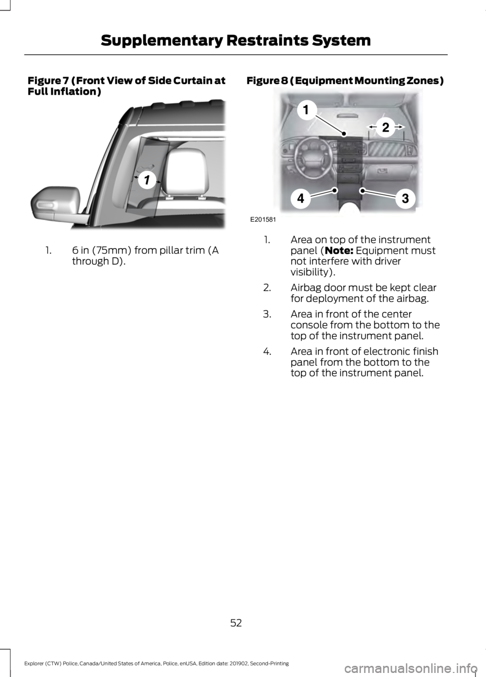 FORD POLICE INTERCEPTOR 2020 Workshop Manual Figure 7 (Front View of Side Curtain at
Full Inflation)
6 in (75mm) from pillar trim (A
through D).
1. Figure 8 (Equipment Mounting Zones) Area on top of the instrument
panel (Note: Equipment must
not FORD POLICE INTERCEPTOR 2020 Workshop Manual Figure 7 (Front View of Side Curtain at
Full Inflation)
6 in (75mm) from pillar trim (A
through D).
1. Figure 8 (Equipment Mounting Zones) Area on top of the instrument
panel (Note: Equipment must
not