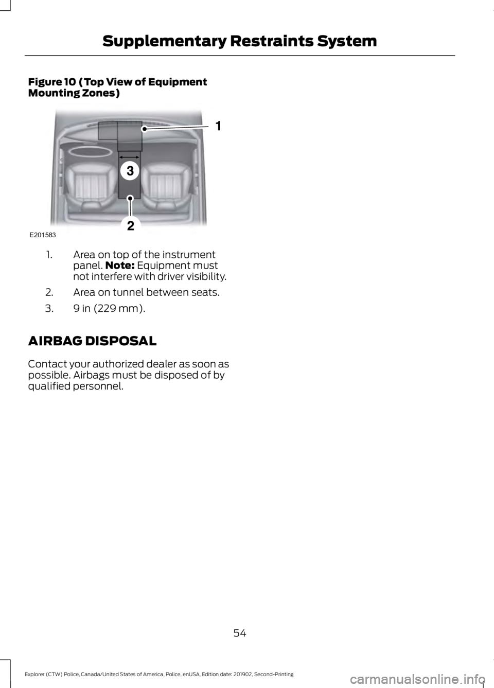 FORD POLICE INTERCEPTOR 2020 Workshop Manual Figure 10 (Top View of Equipment
Mounting Zones)
Area on top of the instrument
panel.
Note: Equipment must
not interfere with driver visibility.
1.
Area on tunnel between seats.
2.
9 in (229 mm).
3.
A FORD POLICE INTERCEPTOR 2020 Workshop Manual Figure 10 (Top View of Equipment
Mounting Zones)
Area on top of the instrument
panel.
Note: Equipment must
not interfere with driver visibility.
1.
Area on tunnel between seats.
2.
9 in (229 mm).
3.
A