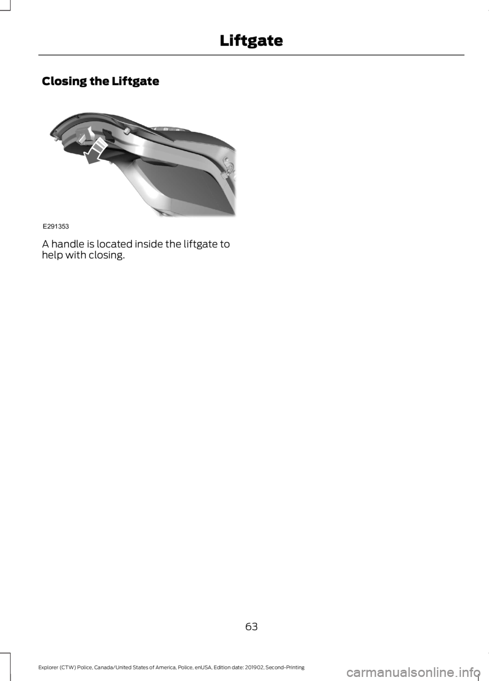 FORD POLICE INTERCEPTOR 2020 Repair Manual Closing the Liftgate
A handle is located inside the liftgate to
help with closing.
63
Explorer (CTW) Police, Canada/United States of America, Police, enUSA, Edition date: 201902, Second-Printing Liftg FORD POLICE INTERCEPTOR 2020 Repair Manual Closing the Liftgate
A handle is located inside the liftgate to
help with closing.
63
Explorer (CTW) Police, Canada/United States of America, Police, enUSA, Edition date: 201902, Second-Printing Liftg