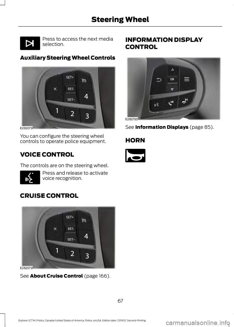 FORD POLICE INTERCEPTOR 2020  Owners Manual Press to access the next media
selection.
Auxiliary Steering Wheel Controls You can configure the steering wheel
controls to operate police equipment.
VOICE CONTROL
The controls are on the steering wh