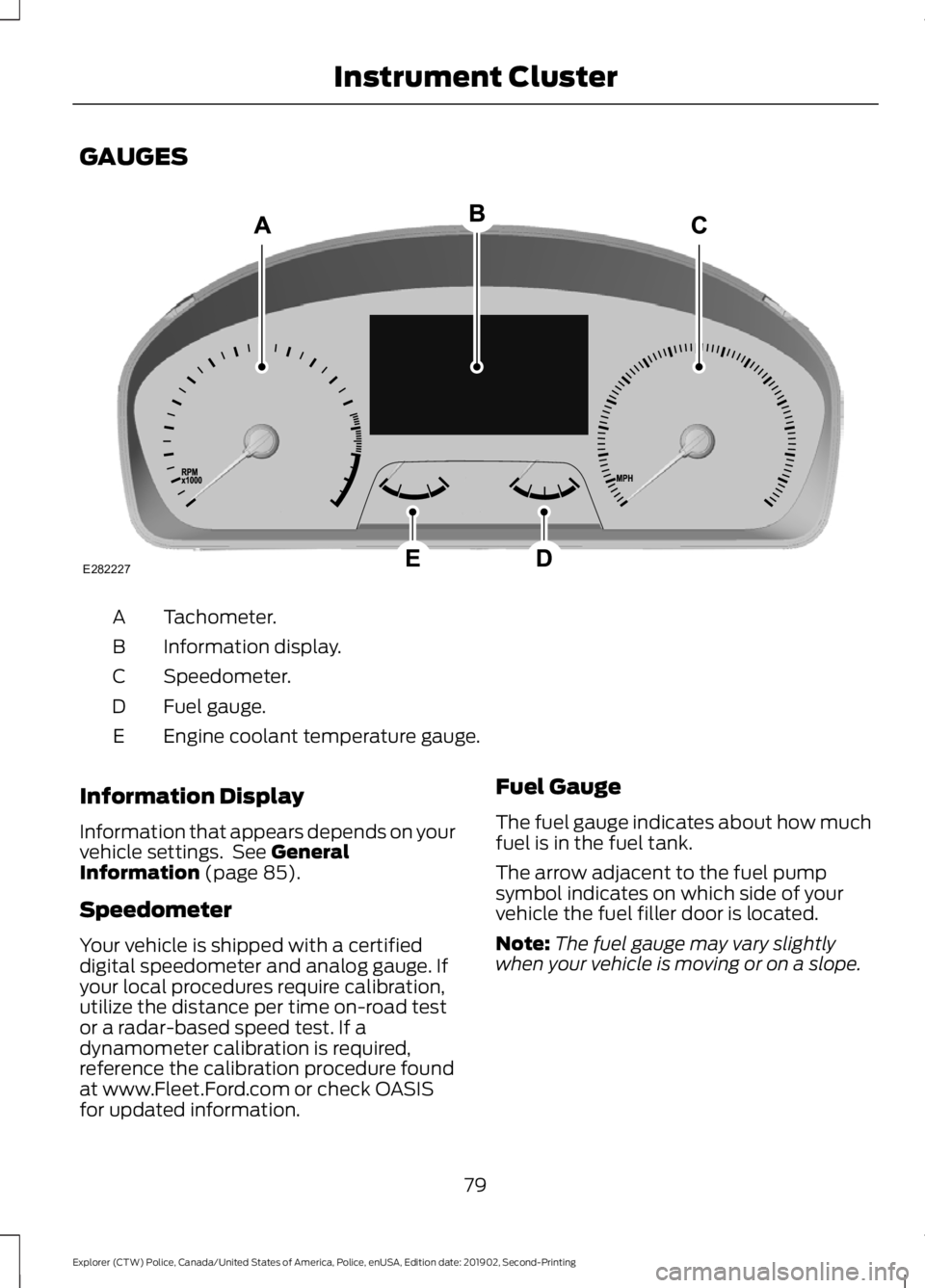 FORD POLICE INTERCEPTOR 2020 Owners Manual GAUGES
Tachometer.
A
Information display.
B
Speedometer.
C
Fuel gauge.
D
Engine coolant temperature gauge.
E
Information Display
Information that appears depends on your
vehicle settings. See General FORD POLICE INTERCEPTOR 2020 Owners Manual GAUGES
Tachometer.
A
Information display.
B
Speedometer.
C
Fuel gauge.
D
Engine coolant temperature gauge.
E
Information Display
Information that appears depends on your
vehicle settings. See General