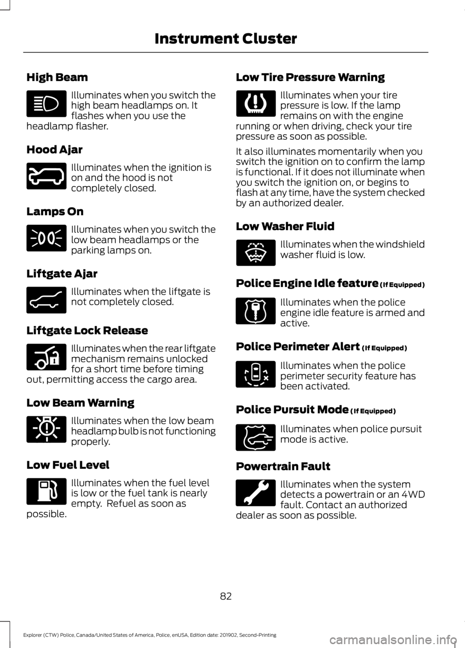 FORD POLICE INTERCEPTOR 2020  Owners Manual High Beam
Illuminates when you switch the
high beam headlamps on. It
flashes when you use the
headlamp flasher.
Hood Ajar Illuminates when the ignition is
on and the hood is not
completely closed.
Lam