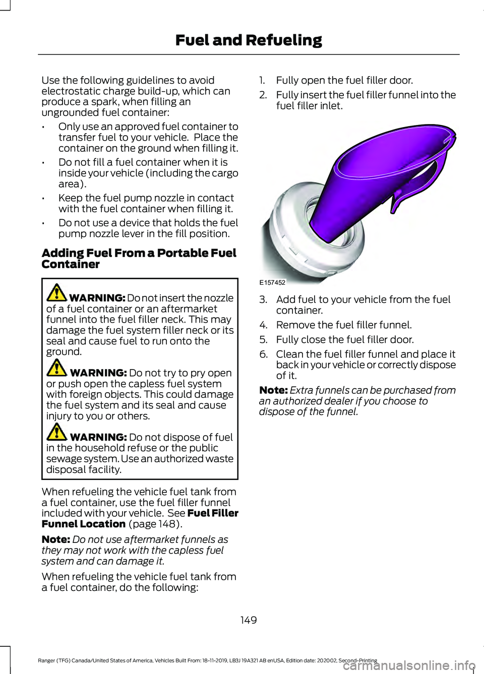 FORD RANGER 2020 Owners Manual Use the following guidelines to avoid
electrostatic charge build-up, which can
produce a spark, when filling an
ungrounded fuel container:
•
Only use an approved fuel container to
transfer fuel to y FORD RANGER 2020 Owners Manual Use the following guidelines to avoid
electrostatic charge build-up, which can
produce a spark, when filling an
ungrounded fuel container:
•
Only use an approved fuel container to
transfer fuel to y