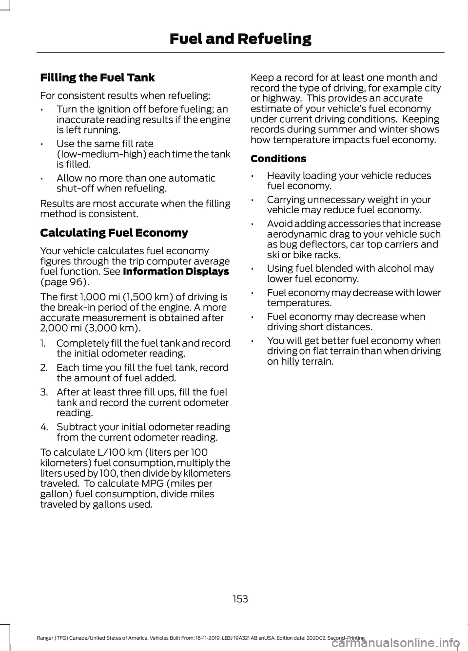 FORD RANGER 2020 Service Manual Filling the Fuel Tank
For consistent results when refueling:
•
Turn the ignition off before fueling; an
inaccurate reading results if the engine
is left running.
• Use the same fill rate
(low-medi FORD RANGER 2020 Service Manual Filling the Fuel Tank
For consistent results when refueling:
•
Turn the ignition off before fueling; an
inaccurate reading results if the engine
is left running.
• Use the same fill rate
(low-medi