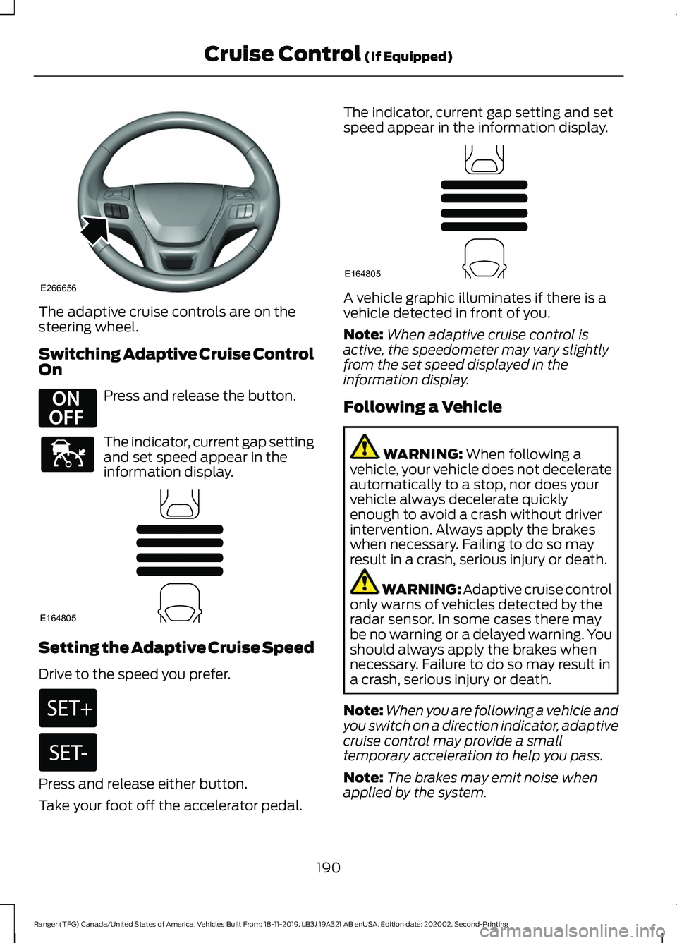 FORD RANGER 2020 Repair Manual The adaptive cruise controls are on the
steering wheel.
Switching Adaptive Cruise Control
On
Press and release the button.
The indicator, current gap setting
and set speed appear in the
information di FORD RANGER 2020 Repair Manual The adaptive cruise controls are on the
steering wheel.
Switching Adaptive Cruise Control
On
Press and release the button.
The indicator, current gap setting
and set speed appear in the
information di