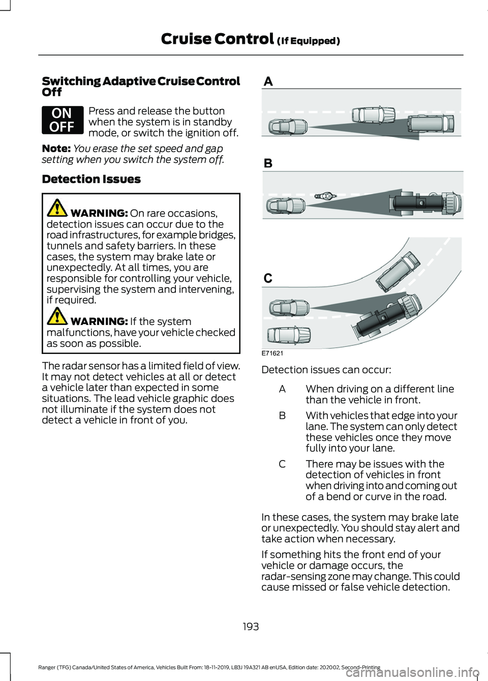 FORD RANGER 2020 Owners Manual Switching Adaptive Cruise Control
Off
Press and release the button
when the system is in standby
mode, or switch the ignition off.
Note: You erase the set speed and gap
setting when you switch the sys FORD RANGER 2020 Owners Manual Switching Adaptive Cruise Control
Off
Press and release the button
when the system is in standby
mode, or switch the ignition off.
Note: You erase the set speed and gap
setting when you switch the sys