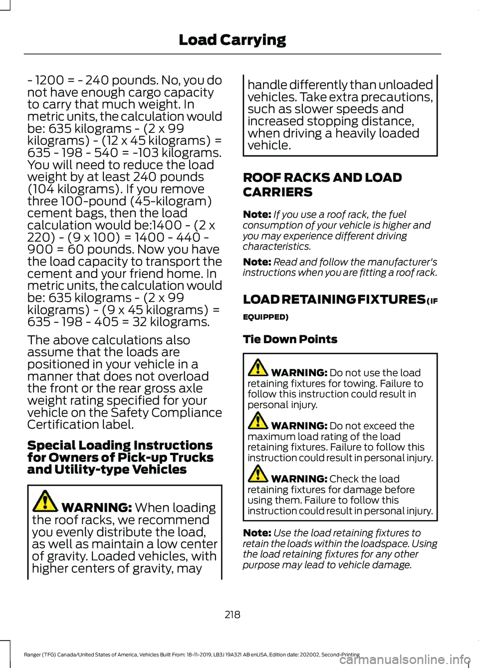 FORD RANGER 2020 Owners Manual - 1200 = - 240 pounds. No, you do
not have enough cargo capacity
to carry that much weight. In
metric units, the calculation would
be: 635 kilograms - (2 x 99
kilograms) - (12 x 45 kilograms) =
635 - FORD RANGER 2020 Owners Manual - 1200 = - 240 pounds. No, you do
not have enough cargo capacity
to carry that much weight. In
metric units, the calculation would
be: 635 kilograms - (2 x 99
kilograms) - (12 x 45 kilograms) =
635 -