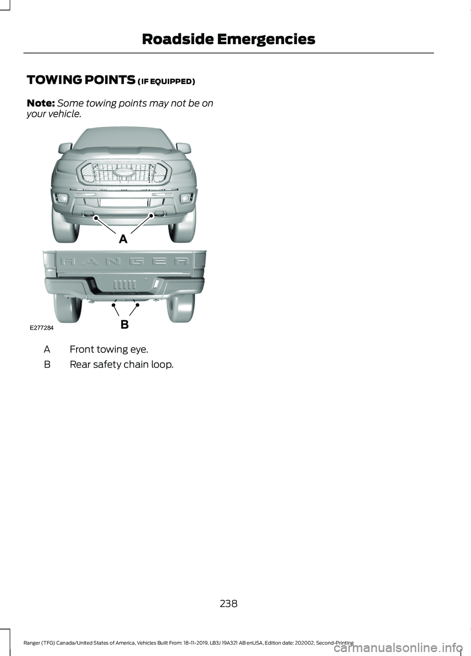 FORD RANGER 2020 Owners Manual TOWING POINTS (IF EQUIPPED)
Note: Some towing points may not be on
your vehicle. Front towing eye.
A
Rear safety chain loop.
B
238
Ranger (TFG) Canada/United States of America, Vehicles Built From: 18 FORD RANGER 2020 Owners Manual TOWING POINTS (IF EQUIPPED)
Note: Some towing points may not be on
your vehicle. Front towing eye.
A
Rear safety chain loop.
B
238
Ranger (TFG) Canada/United States of America, Vehicles Built From: 18
