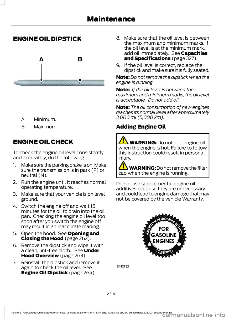 FORD RANGER 2020 Owners Manual ENGINE OIL DIPSTICK
Minimum.
A
Maximum.
B
ENGINE OIL CHECK
To check the engine oil level consistently
and accurately, do the following:
1. Make sure the parking brake is on. Make
sure the transmission FORD RANGER 2020 Owners Manual ENGINE OIL DIPSTICK
Minimum.
A
Maximum.
B
ENGINE OIL CHECK
To check the engine oil level consistently
and accurately, do the following:
1. Make sure the parking brake is on. Make
sure the transmission