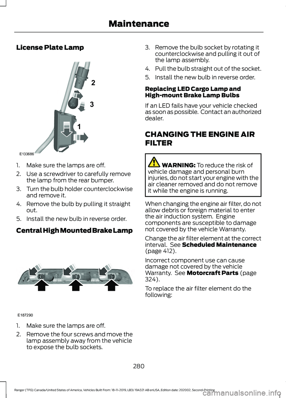 FORD RANGER 2020 Owners Guide License Plate Lamp
1. Make sure the lamps are off.
2. Use a screwdriver to carefully remove
the lamp from the rear bumper.
3. Turn the bulb holder counterclockwise
and remove it.
4. Remove the bulb by FORD RANGER 2020 Owners Guide License Plate Lamp
1. Make sure the lamps are off.
2. Use a screwdriver to carefully remove
the lamp from the rear bumper.
3. Turn the bulb holder counterclockwise
and remove it.
4. Remove the bulb by