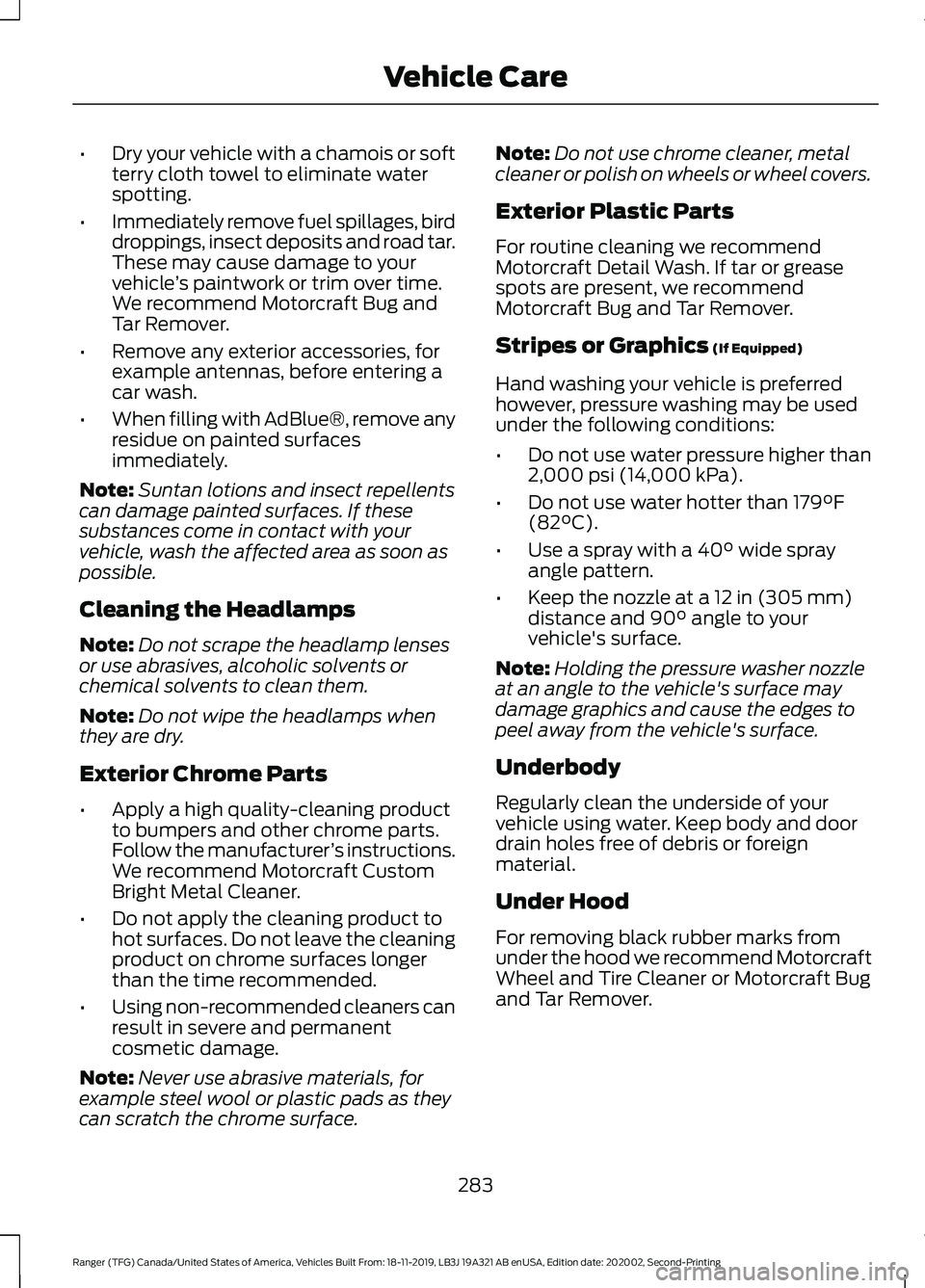 FORD RANGER 2020 Owners Manual •
Dry your vehicle with a chamois or soft
terry cloth towel to eliminate water
spotting.
• Immediately remove fuel spillages, bird
droppings, insect deposits and road tar.
These may cause damage t FORD RANGER 2020 Owners Manual •
Dry your vehicle with a chamois or soft
terry cloth towel to eliminate water
spotting.
• Immediately remove fuel spillages, bird
droppings, insect deposits and road tar.
These may cause damage t