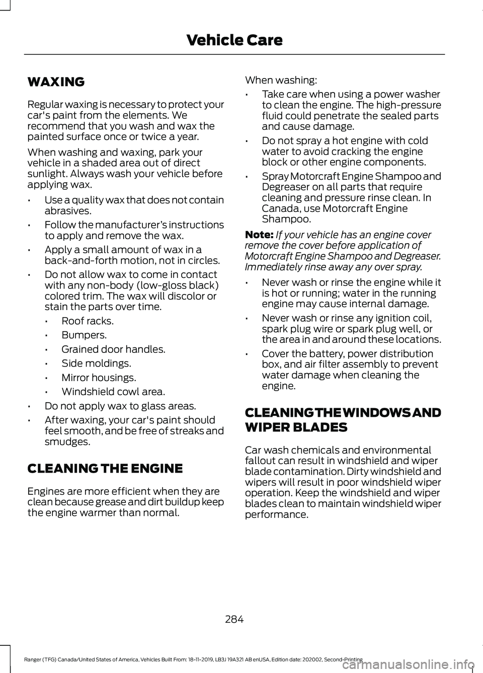 FORD RANGER 2020 Owners Manual WAXING
Regular waxing is necessary to protect your
car's paint from the elements. We
recommend that you wash and wax the
painted surface once or twice a year.
When washing and waxing, park your
ve FORD RANGER 2020 Owners Manual WAXING
Regular waxing is necessary to protect your
car's paint from the elements. We
recommend that you wash and wax the
painted surface once or twice a year.
When washing and waxing, park your
ve