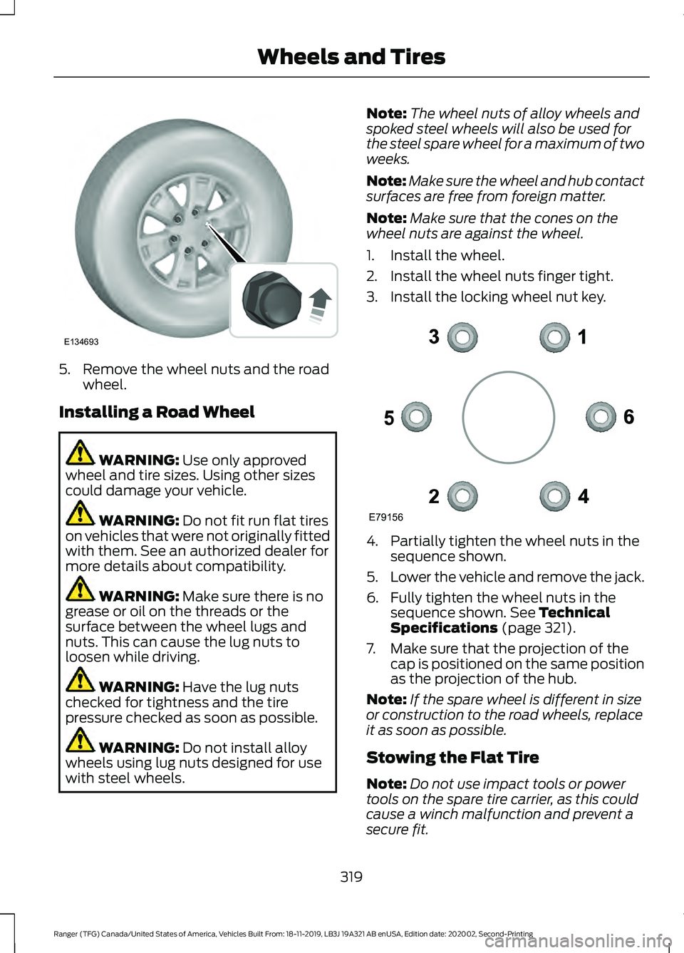 FORD RANGER 2020 Service Manual 5. Remove the wheel nuts and the road
wheel.
Installing a Road Wheel WARNING: Use only approved
wheel and tire sizes. Using other sizes
could damage your vehicle. WARNING:
Do not fit run flat tires
o FORD RANGER 2020 Service Manual 5. Remove the wheel nuts and the road
wheel.
Installing a Road Wheel WARNING: Use only approved
wheel and tire sizes. Using other sizes
could damage your vehicle. WARNING:
Do not fit run flat tires
o