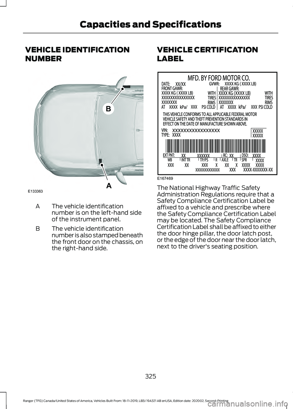 FORD RANGER 2020 Owners Manual VEHICLE IDENTIFICATION
NUMBER
The vehicle identification
number is on the left-hand side
of the instrument panel.
A
The vehicle identification
number is also stamped beneath
the front door on the chas FORD RANGER 2020 Owners Manual VEHICLE IDENTIFICATION
NUMBER
The vehicle identification
number is on the left-hand side
of the instrument panel.
A
The vehicle identification
number is also stamped beneath
the front door on the chas