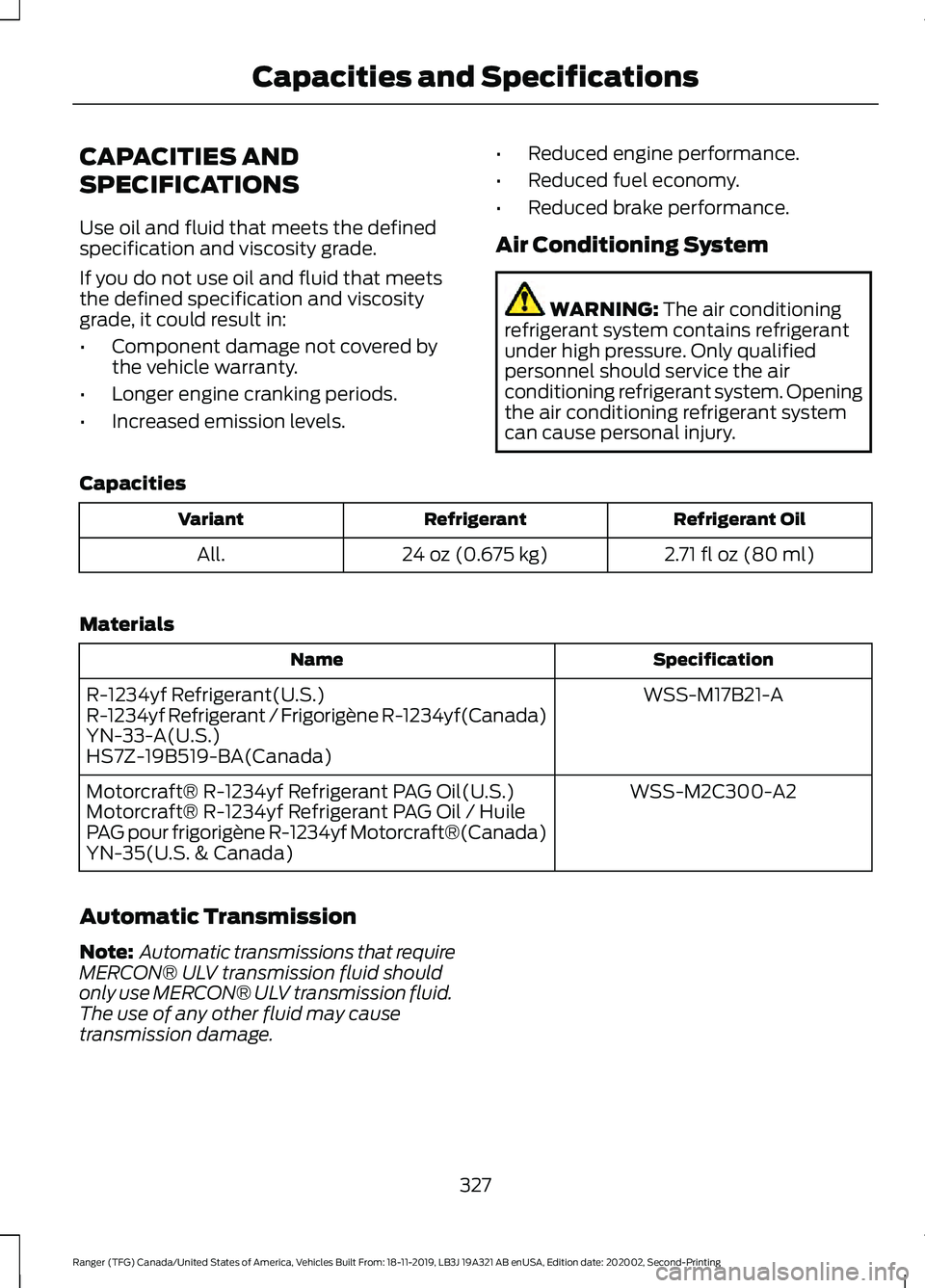 FORD RANGER 2020 Owners Manual CAPACITIES AND
SPECIFICATIONS
Use oil and fluid that meets the defined
specification and viscosity grade.
If you do not use oil and fluid that meets
the defined specification and viscosity
grade, it c FORD RANGER 2020 Owners Manual CAPACITIES AND
SPECIFICATIONS
Use oil and fluid that meets the defined
specification and viscosity grade.
If you do not use oil and fluid that meets
the defined specification and viscosity
grade, it c