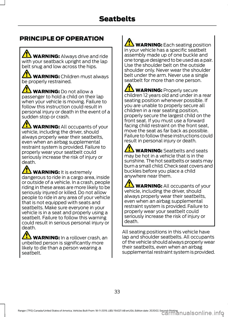 FORD RANGER 2020 Owners Guide PRINCIPLE OF OPERATION
WARNING: Always drive and ride
with your seatback upright and the lap
belt snug and low across the hips. WARNING:
Children must always
be properly restrained. WARNING:
Do not FORD RANGER 2020 Owners Guide PRINCIPLE OF OPERATION
WARNING: Always drive and ride
with your seatback upright and the lap
belt snug and low across the hips. WARNING:
Children must always
be properly restrained. WARNING:
Do not
