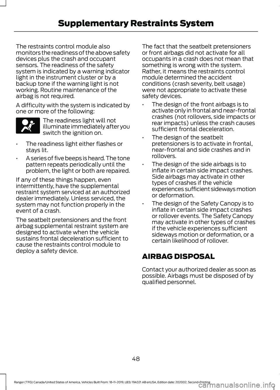 FORD RANGER 2020 Owners Manual The restraints control module also
monitors the readiness of the above safety
devices plus the crash and occupant
sensors. The readiness of the safety
system is indicated by a warning indicator
light FORD RANGER 2020 Owners Manual The restraints control module also
monitors the readiness of the above safety
devices plus the crash and occupant
sensors. The readiness of the safety
system is indicated by a warning indicator
light