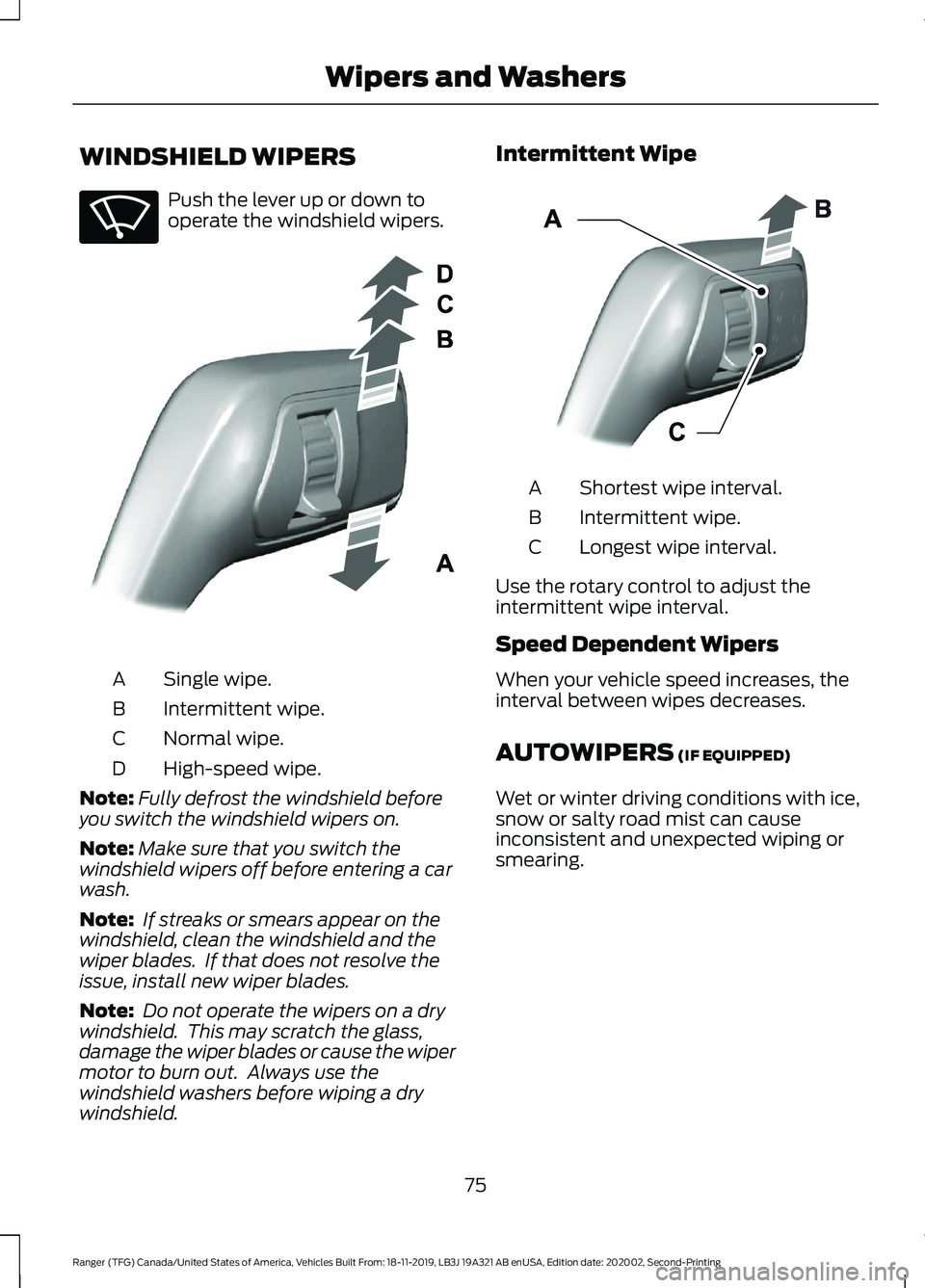 FORD RANGER 2020 User Guide WINDSHIELD WIPERS
Push the lever up or down to
operate the windshield wipers.
Single wipe.
A
Intermittent wipe.
B
Normal wipe.
C
High-speed wipe.
D
Note: Fully defrost the windshield before
you switch FORD RANGER 2020 User Guide WINDSHIELD WIPERS
Push the lever up or down to
operate the windshield wipers.
Single wipe.
A
Intermittent wipe.
B
Normal wipe.
C
High-speed wipe.
D
Note: Fully defrost the windshield before
you switch