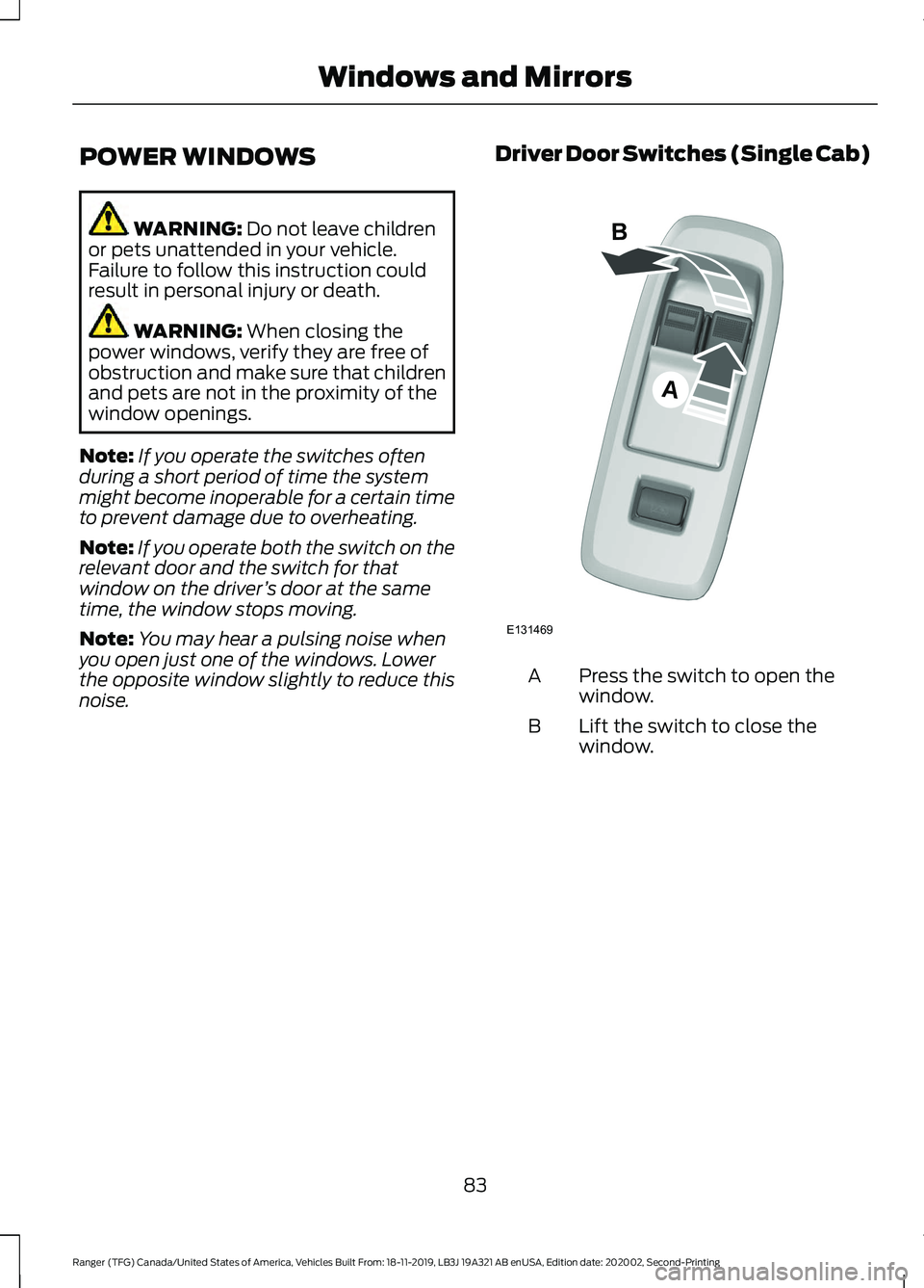 FORD RANGER 2020 Owners Manual POWER WINDOWS
WARNING: Do not leave children
or pets unattended in your vehicle.
Failure to follow this instruction could
result in personal injury or death. WARNING:
When closing the
power windows, FORD RANGER 2020 Owners Manual POWER WINDOWS
WARNING: Do not leave children
or pets unattended in your vehicle.
Failure to follow this instruction could
result in personal injury or death. WARNING:
When closing the
power windows,
