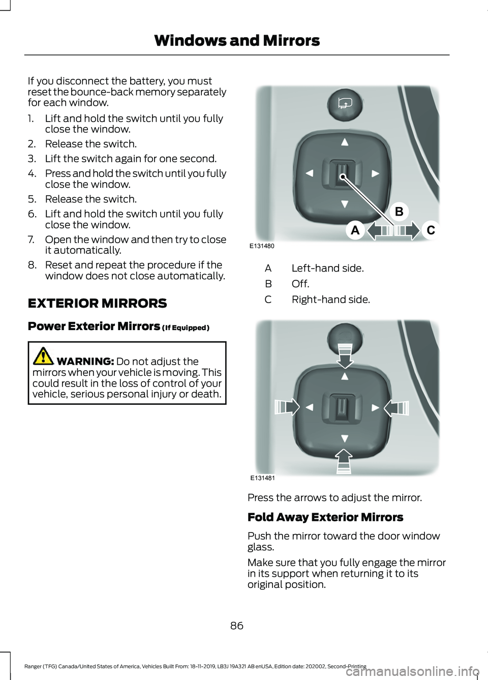 FORD RANGER 2020 User Guide If you disconnect the battery, you must
reset the bounce-back memory separately
for each window.
1. Lift and hold the switch until you fully
close the window.
2. Release the switch.
3. Lift the switch FORD RANGER 2020 User Guide If you disconnect the battery, you must
reset the bounce-back memory separately
for each window.
1. Lift and hold the switch until you fully
close the window.
2. Release the switch.
3. Lift the switch