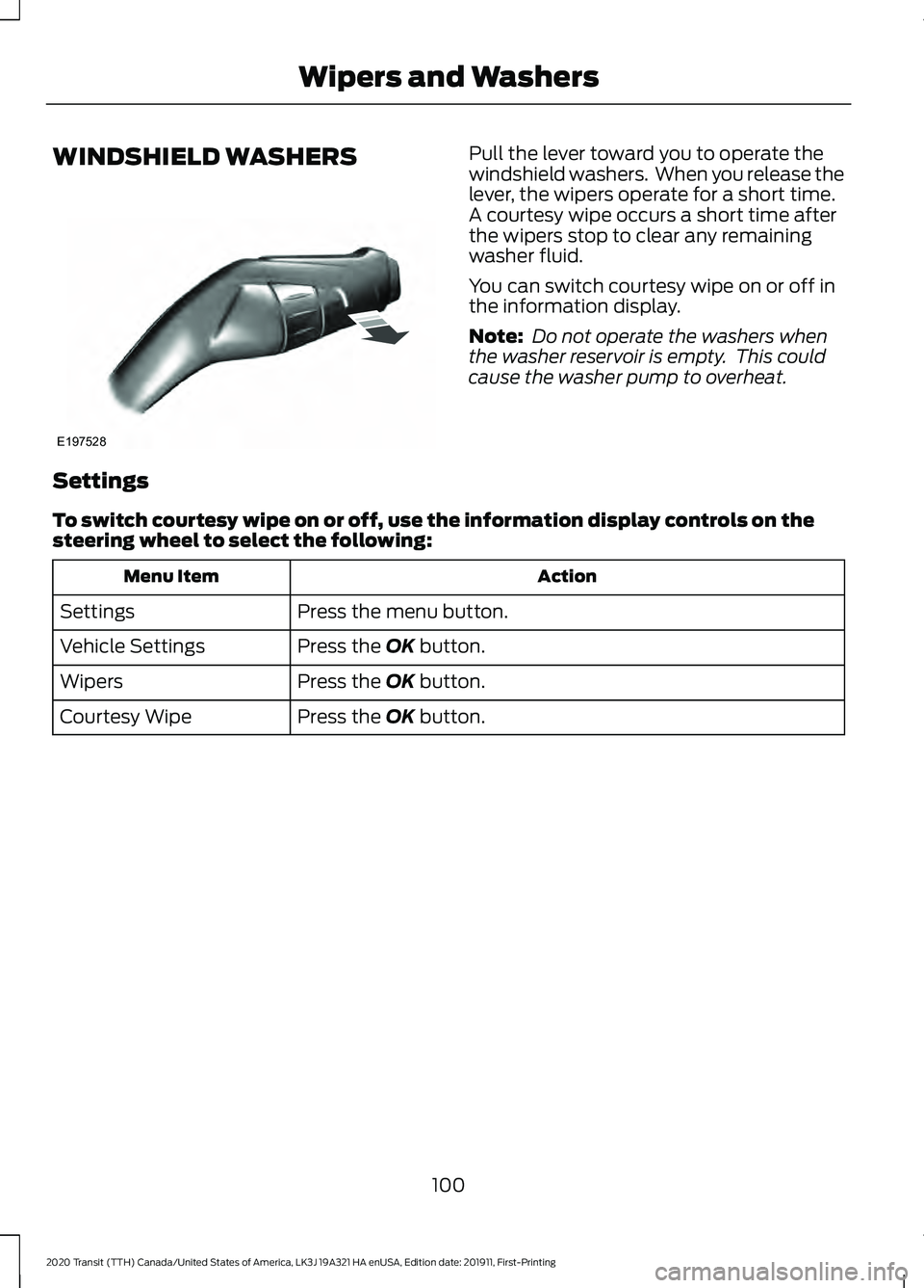 FORD TRANSIT 2020 Owners Manual WINDSHIELD WASHERS Pull the lever toward you to operate the
windshield washers. When you release the
lever, the wipers operate for a short time.
A courtesy wipe occurs a short time after
the wipers s FORD TRANSIT 2020 Owners Manual WINDSHIELD WASHERS Pull the lever toward you to operate the
windshield washers. When you release the
lever, the wipers operate for a short time.
A courtesy wipe occurs a short time after
the wipers s