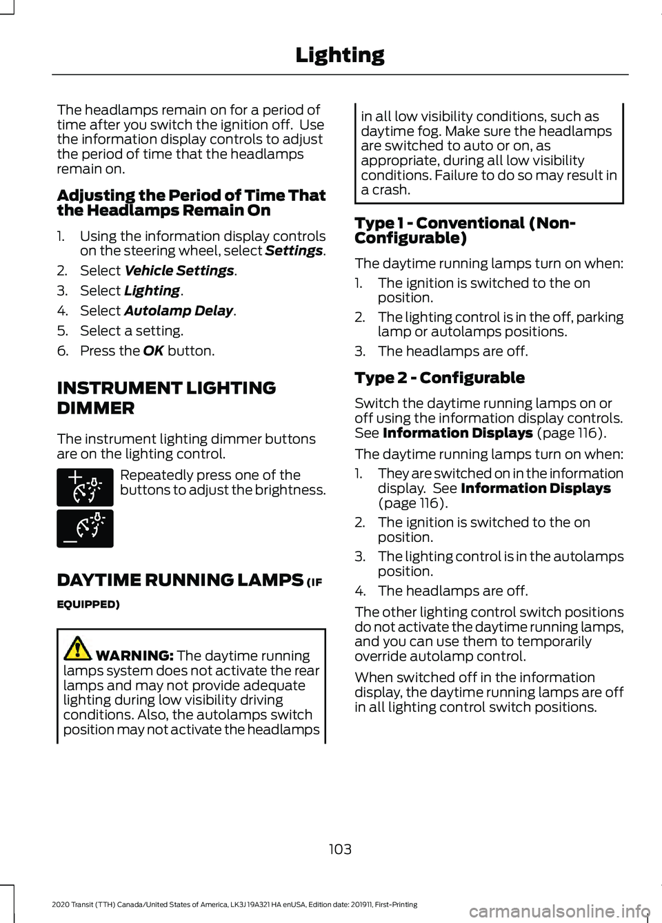 FORD TRANSIT 2020 Owners Manual The headlamps remain on for a period of
time after you switch the ignition off. Use
the information display controls to adjust
the period of time that the headlamps
remain on.
Adjusting the Period of FORD TRANSIT 2020 Owners Manual The headlamps remain on for a period of
time after you switch the ignition off. Use
the information display controls to adjust
the period of time that the headlamps
remain on.
Adjusting the Period of