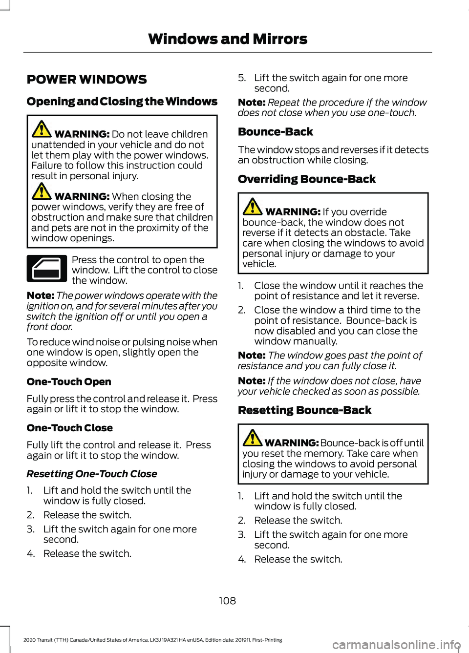 FORD TRANSIT 2020 User Guide POWER WINDOWS
Opening and Closing the Windows
WARNING: Do not leave children
unattended in your vehicle and do not
let them play with the power windows.
Failure to follow this instruction could
result FORD TRANSIT 2020 User Guide POWER WINDOWS
Opening and Closing the Windows
WARNING: Do not leave children
unattended in your vehicle and do not
let them play with the power windows.
Failure to follow this instruction could
result