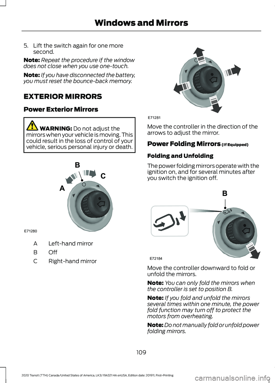 FORD TRANSIT 2020  Owners Manual 5. Lift the switch again for one more
second.
Note: Repeat the procedure if the window
does not close when you use one-touch.
Note: If you have disconnected the battery,
you must reset the bounce-back