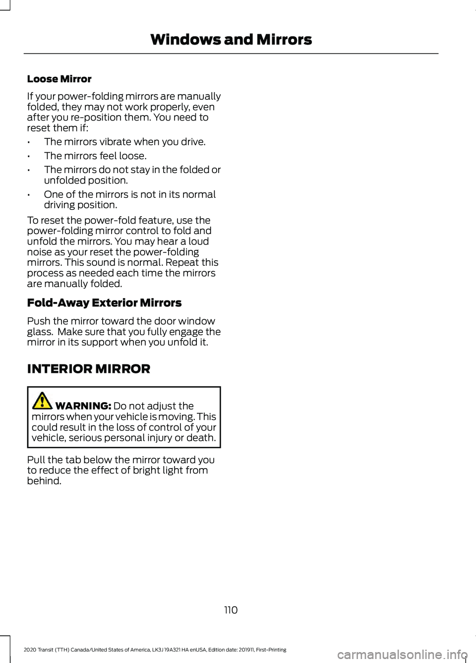 FORD TRANSIT 2020 User Guide Loose Mirror
If your power-folding mirrors are manually
folded, they may not work properly, even
after you re-position them. You need to
reset them if:
•
The mirrors vibrate when you drive.
• The FORD TRANSIT 2020 User Guide Loose Mirror
If your power-folding mirrors are manually
folded, they may not work properly, even
after you re-position them. You need to
reset them if:
•
The mirrors vibrate when you drive.
• The